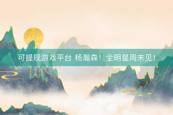 可提现游戏平台 杨瀚森！全明星周末见！