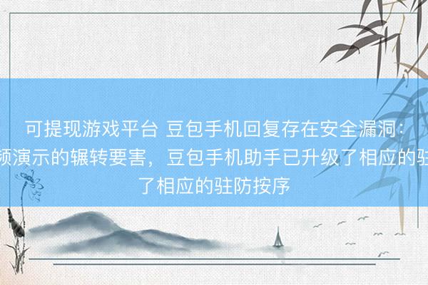 可提现游戏平台 豆包手机回复存在安全漏洞：针对视频演示的辗转要害，豆包手机助手已升级了相应的驻防按序