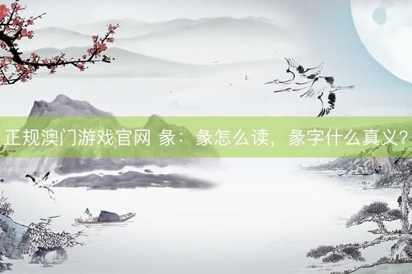 正规澳门游戏官网 彖：彖怎么读，彖字什么真义？