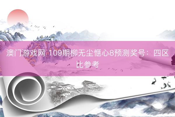 澳门游戏网 109期柳无尘惬心8预测奖号：四区比参考